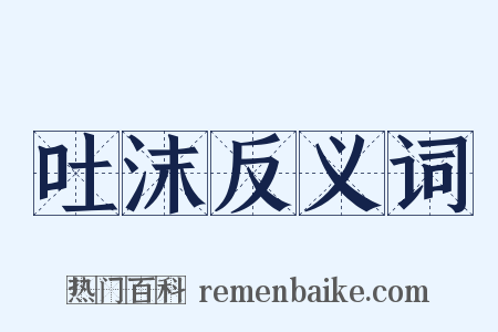 吐沫反义词是什么意思的图片